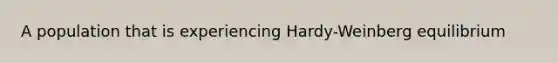 A population that is experiencing Hardy-Weinberg equilibrium