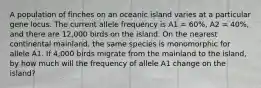 A population of finches on an oceanic island varies at a particular gene locus. The current allele frequency is A1 = 60%, A2 = 40%, and there are 12,000 birds on the island. On the nearest continental mainland, the same species is monomorphic for allele A1. If 4,000 birds migrate from the mainland to the island, by how much will the frequency of allele A1 change on the island?