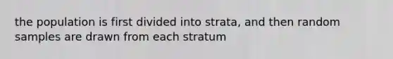 the population is first divided into strata, and then random samples are drawn from each stratum