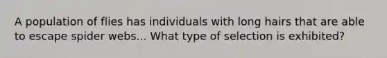 A population of flies has individuals with long hairs that are able to escape spider webs... What type of selection is exhibited?