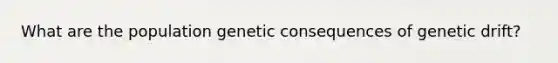 What are the population genetic consequences of genetic drift?