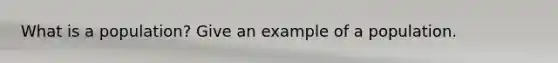 What is a population? Give an example of a population.