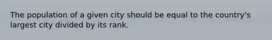 The population of a given city should be equal to the country's largest city divided by its rank.