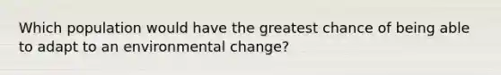 Which population would have the greatest chance of being able to adapt to an environmental change?