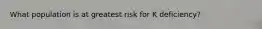 What population is at greatest risk for K deficiency?
