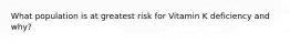 What population is at greatest risk for Vitamin K deficiency and why?
