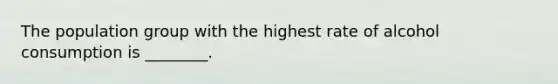 The population group with the highest rate of alcohol consumption is ________.