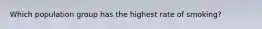 Which population group has the highest rate of smoking?