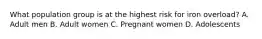 What population group is at the highest risk for iron overload? A. Adult men B. Adult women C. Pregnant women D. Adolescents