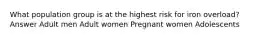 What population group is at the highest risk for iron overload? Answer Adult men Adult women Pregnant women Adolescents