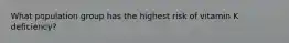 What population group has the highest risk of vitamin K deficiency?