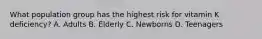 What population group has the highest risk for vitamin K deficiency? A. Adults B. Elderly C. Newborns D. Teenagers