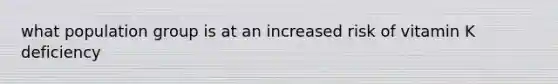 what population group is at an increased risk of vitamin K deficiency