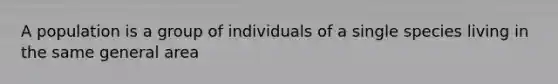 A population is a group of individuals of a single species living in the same general area