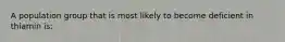 A population group that is most likely to become deficient in thiamin is: