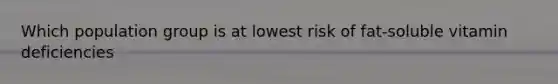 Which population group is at lowest risk of fat-soluble vitamin deficiencies