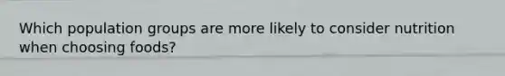 Which population groups are more likely to consider nutrition when choosing foods?