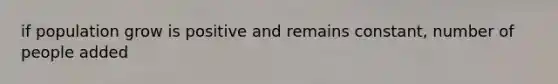 if population grow is positive and remains constant, number of people added