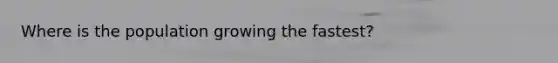 Where is the population growing the fastest?
