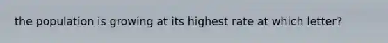 the population is growing at its highest rate at which letter?