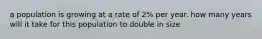 a population is growing at a rate of 2% per year. how many years will it take for this population to double in size