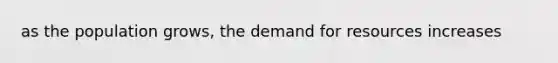 as the population grows, the demand for resources increases