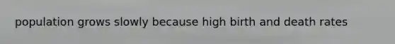 population grows slowly because high birth and death rates