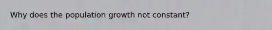 Why does the population growth not constant?