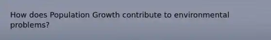 How does Population Growth contribute to environmental problems?