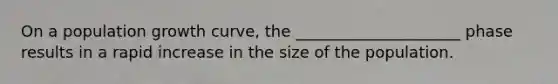 On a population growth curve, the _____________________ phase results in a rapid increase in the size of the population.