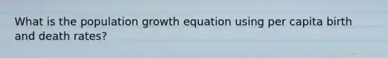 What is the population growth equation using per capita birth and death rates?