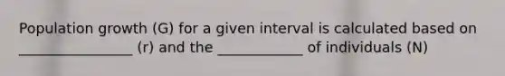 Population growth (G) for a given interval is calculated based on ________________ (r) and the ____________ of individuals (N)