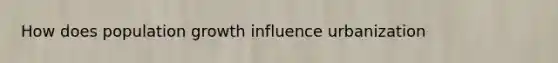 How does population growth influence urbanization