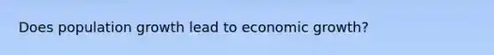 Does population growth lead to economic growth?