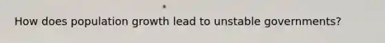 How does population growth lead to unstable governments?