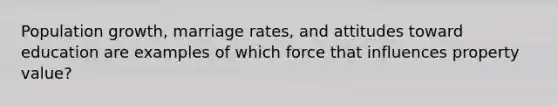 Population growth, marriage rates, and attitudes toward education are examples of which force that influences property value?