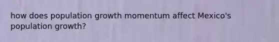 how does population growth momentum affect Mexico's population growth?