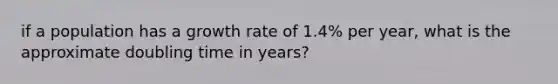 if a population has a growth rate of 1.4% per year, what is the approximate doubling time in years?