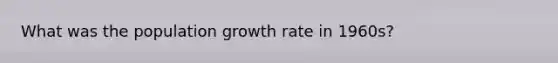 What was the population growth rate in 1960s?