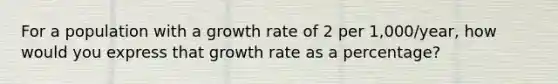 For a population with a growth rate of 2 per 1,000/year, how would you express that growth rate as a percentage?