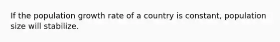 If the population growth rate of a country is constant, population size will stabilize.