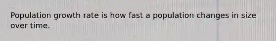 Population growth rate is how fast a population changes in size over time.