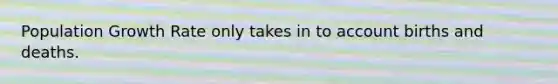 Population Growth Rate only takes in to account births and deaths.