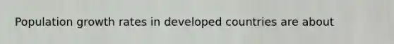 Population growth rates in developed countries are about