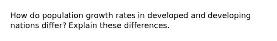 How do population growth rates in developed and developing nations differ? Explain these differences.