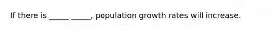 If there is _____ _____, population growth rates will increase.