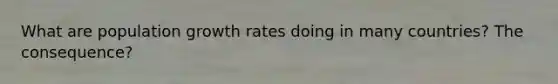 What are population growth rates doing in many countries? The consequence?