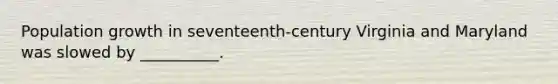 Population growth in seventeenth-century Virginia and Maryland was slowed by __________.