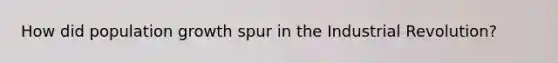 How did population growth spur in the Industrial Revolution?