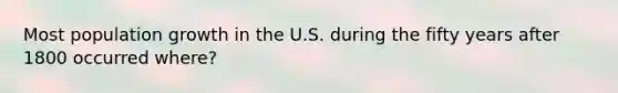 Most population growth in the U.S. during the fifty years after 1800 occurred where?